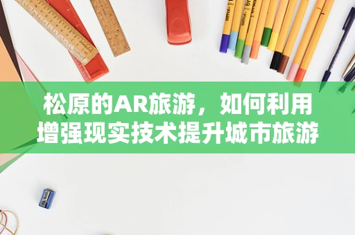 松原的AR旅游，如何利用增强现实技术提升城市旅游体验？