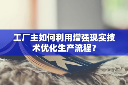 工厂主如何利用增强现实技术优化生产流程？