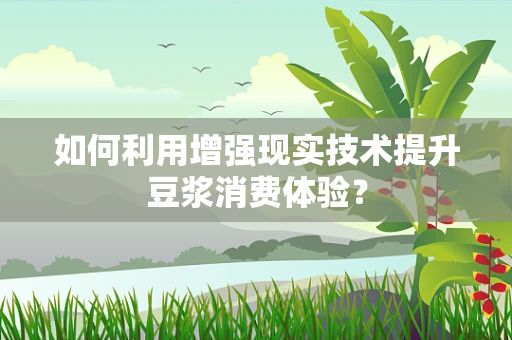 如何利用增强现实技术提升豆浆消费体验？