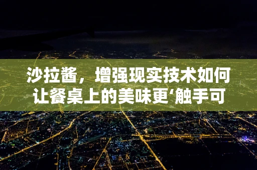 沙拉酱，增强现实技术如何让餐桌上的美味更‘触手可及’？