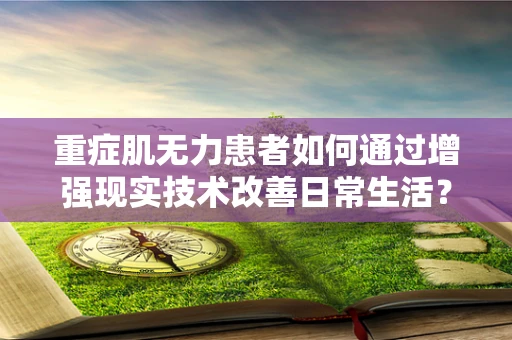 重症肌无力患者如何通过增强现实技术改善日常生活？