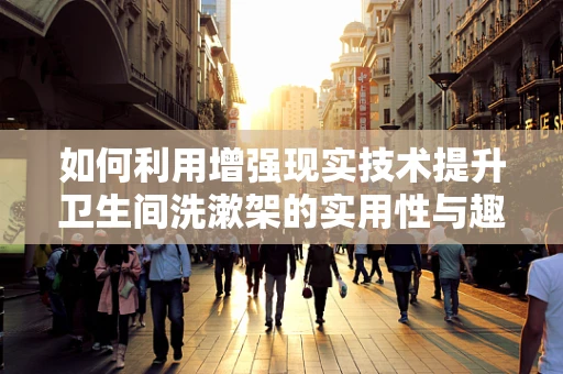如何利用增强现实技术提升卫生间洗漱架的实用性与趣味性？