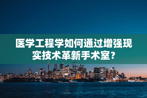 医学工程学如何通过增强现实技术革新手术室？