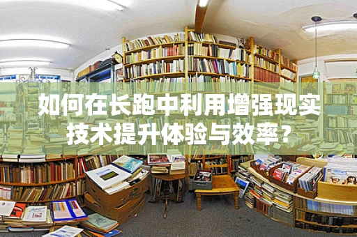 如何在长跑中利用增强现实技术提升体验与效率？