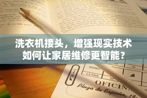 洗衣机接头，增强现实技术如何让家居维修更智能？