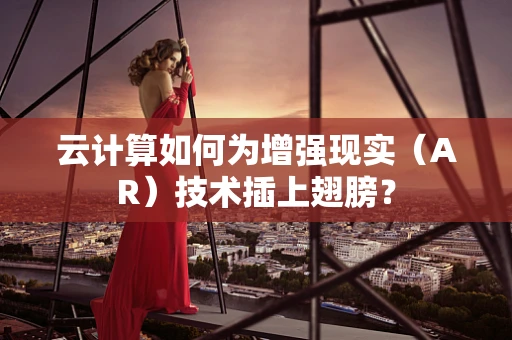 云计算如何为增强现实（AR）技术插上翅膀？