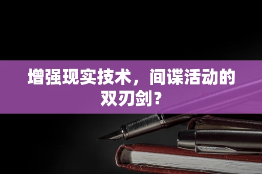 增强现实技术，间谍活动的双刃剑？