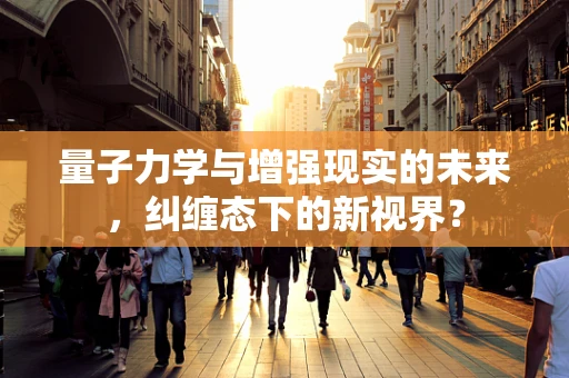 量子力学与增强现实的未来，纠缠态下的新视界？