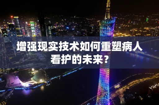 增强现实技术如何重塑病人看护的未来？
