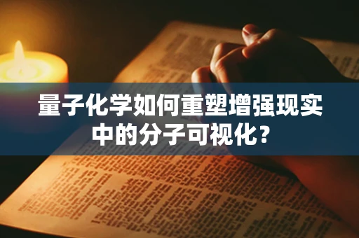 量子化学如何重塑增强现实中的分子可视化？