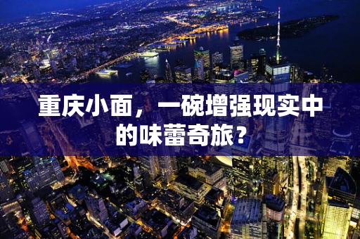 重庆小面，一碗增强现实中的味蕾奇旅？