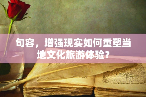 句容，增强现实如何重塑当地文化旅游体验？