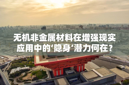 无机非金属材料在增强现实应用中的‘隐身’潜力何在？
