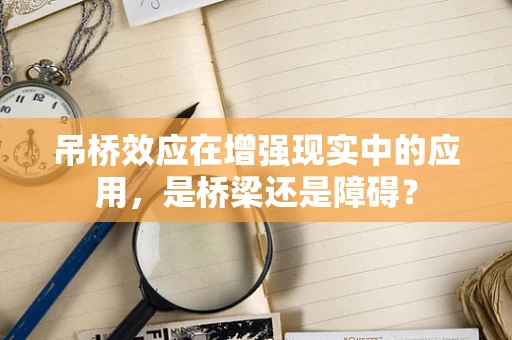 吊桥效应在增强现实中的应用，是桥梁还是障碍？