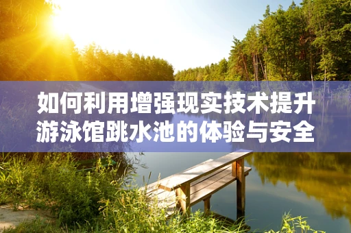 如何利用增强现实技术提升游泳馆跳水池的体验与安全？