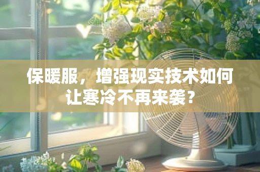 保暖服，增强现实技术如何让寒冷不再来袭？
