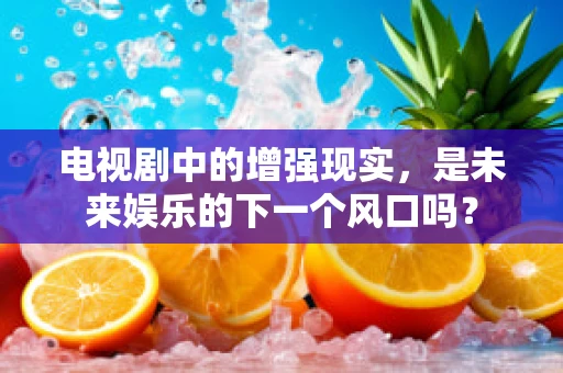 电视剧中的增强现实，是未来娱乐的下一个风口吗？