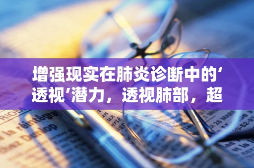增强现实在肺炎诊断中的‘透视’潜力，透视肺部，超越X光？