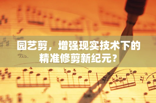 园艺剪，增强现实技术下的精准修剪新纪元？