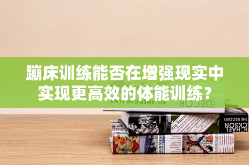蹦床训练能否在增强现实中实现更高效的体能训练？