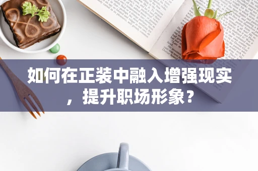 如何在正装中融入增强现实，提升职场形象？