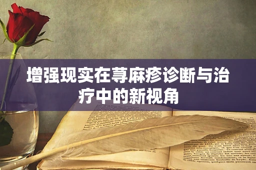 增强现实在荨麻疹诊断与治疗中的新视角