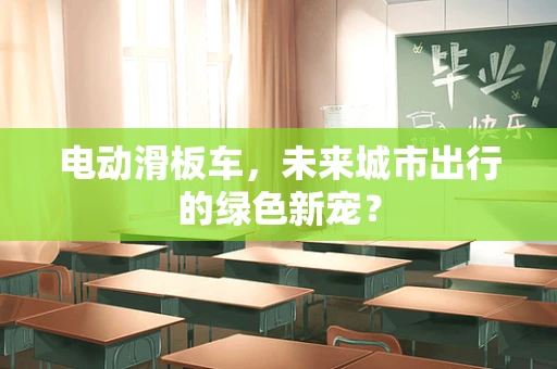 电动滑板车，未来城市出行的绿色新宠？