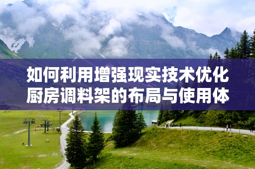 如何利用增强现实技术优化厨房调料架的布局与使用体验？
