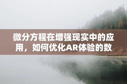 微分方程在增强现实中的应用，如何优化AR体验的数学之谜？