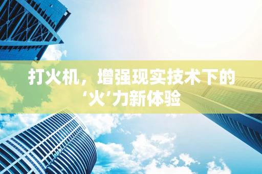 打火机，增强现实技术下的‘火’力新体验