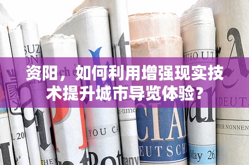 资阳，如何利用增强现实技术提升城市导览体验？