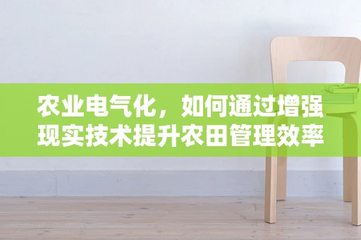 农业电气化，如何通过增强现实技术提升农田管理效率？