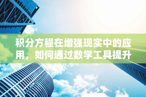 积分方程在增强现实中的应用，如何通过数学工具提升用户体验？