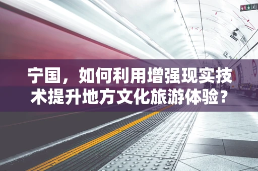 宁国，如何利用增强现实技术提升地方文化旅游体验？