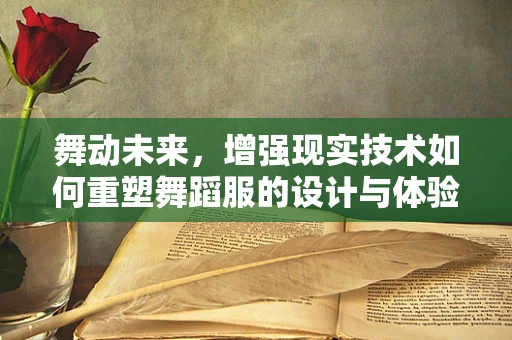 舞动未来，增强现实技术如何重塑舞蹈服的设计与体验？