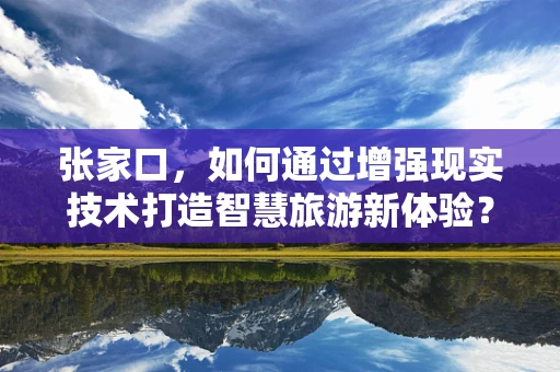 张家口，如何通过增强现实技术打造智慧旅游新体验？
