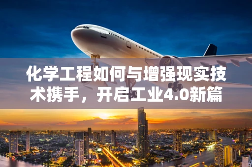 化学工程如何与增强现实技术携手，开启工业4.0新篇章？