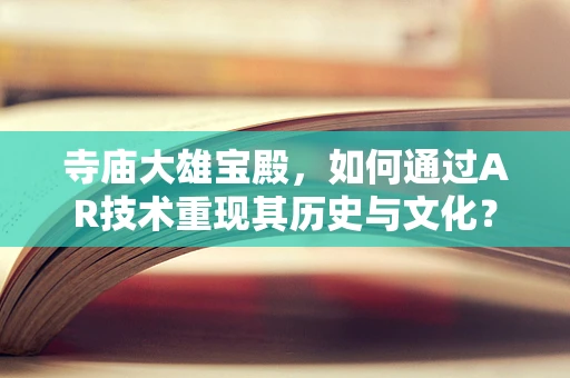 寺庙大雄宝殿，如何通过AR技术重现其历史与文化？