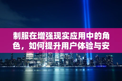 制服在增强现实应用中的角色，如何提升用户体验与安全性？