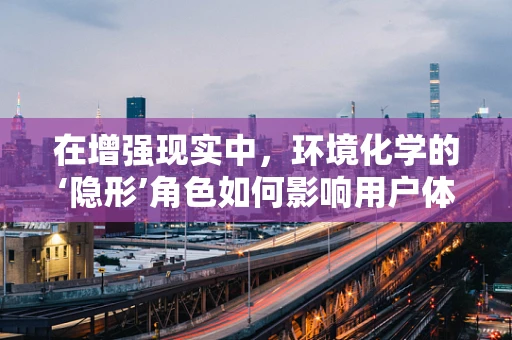 在增强现实中，环境化学的‘隐形’角色如何影响用户体验？