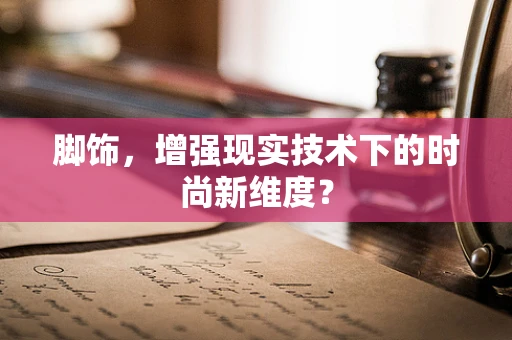 脚饰，增强现实技术下的时尚新维度？