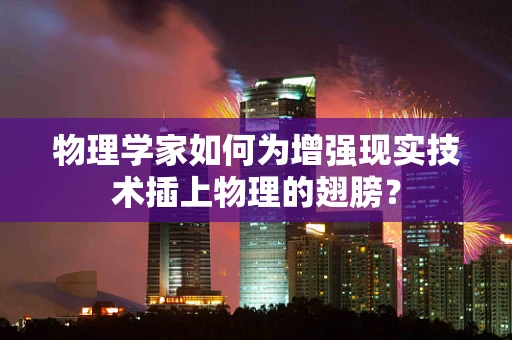 物理学家如何为增强现实技术插上物理的翅膀？