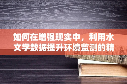 如何在增强现实中，利用水文学数据提升环境监测的精度？