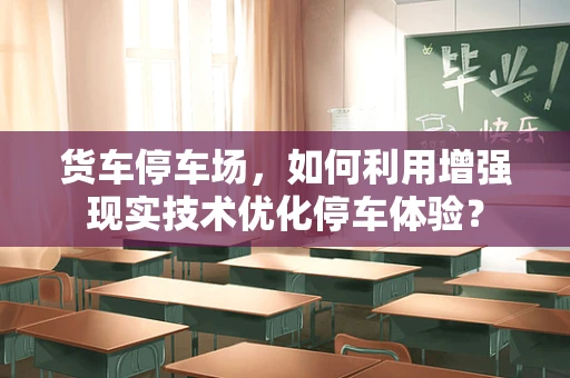货车停车场，如何利用增强现实技术优化停车体验？