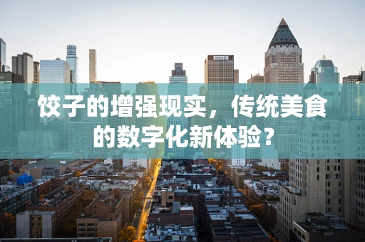 饺子的增强现实，传统美食的数字化新体验？