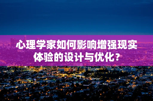 心理学家如何影响增强现实体验的设计与优化？