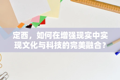 定西，如何在增强现实中实现文化与科技的完美融合？