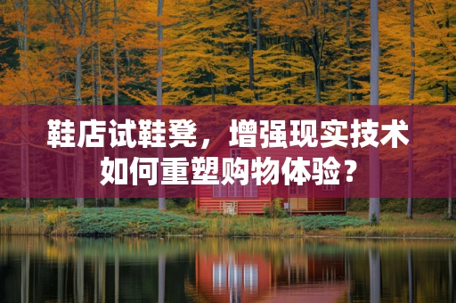 鞋店试鞋凳，增强现实技术如何重塑购物体验？