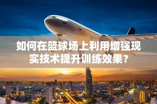 如何在篮球场上利用增强现实技术提升训练效果？