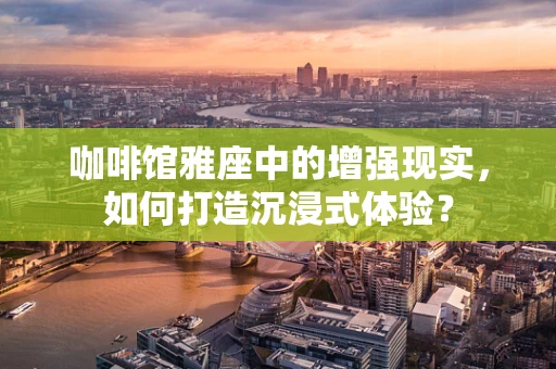 咖啡馆雅座中的增强现实，如何打造沉浸式体验？